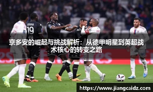京多安的崛起与挑战解析：从德甲明星到英超战术核心的转变之路